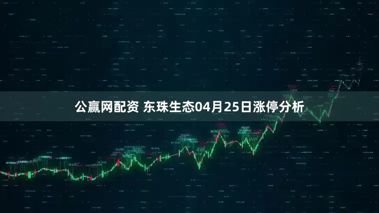 公赢网配资 东珠生态04月25日涨停分析