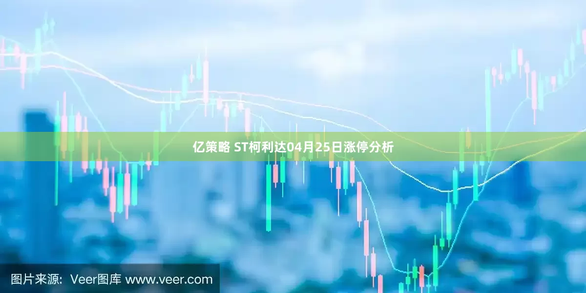 亿策略 ST柯利达04月25日涨停分析