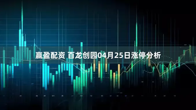 赢盈配资 百龙创园04月25日涨停分析