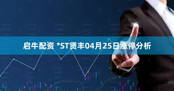 启牛配资 *ST贤丰04月25日涨停分析