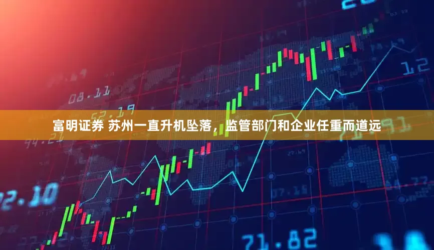 富明证券 苏州一直升机坠落，监管部门和企业任重而道远
