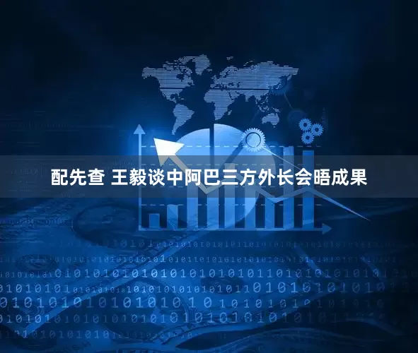 配先查 王毅谈中阿巴三方外长会晤成果