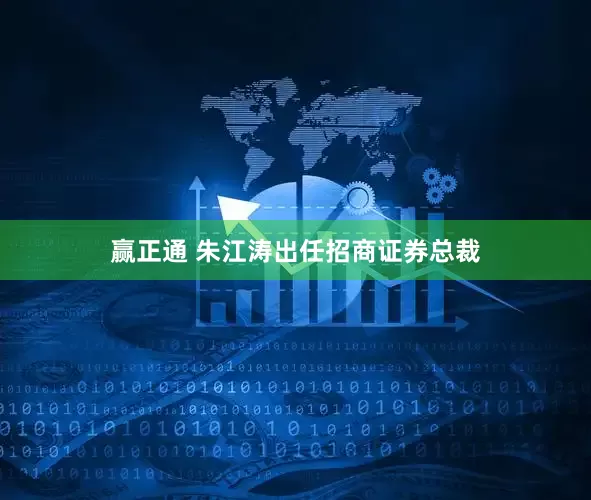 赢正通 朱江涛出任招商证券总裁