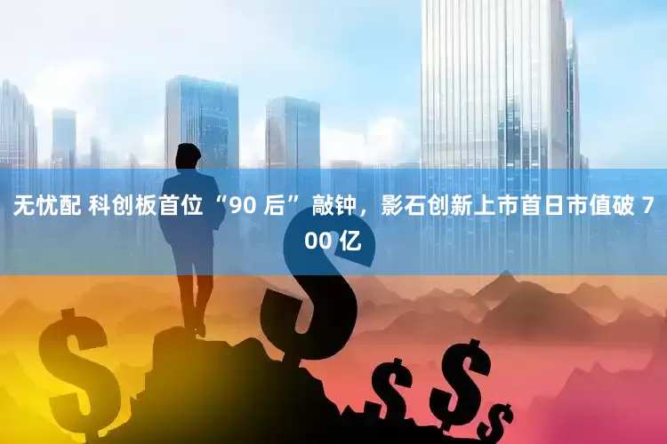 无忧配 科创板首位 “90 后” 敲钟，影石创新上市首日市值破 700 亿