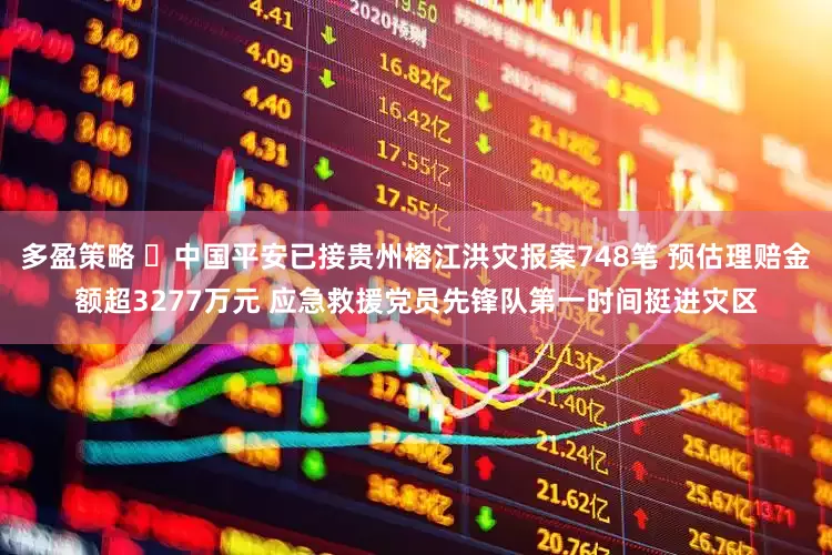 多盈策略 ​中国平安已接贵州榕江洪灾报案748笔 预估理赔金额超3277万元 应急救援党员先锋队第一时间挺进灾区