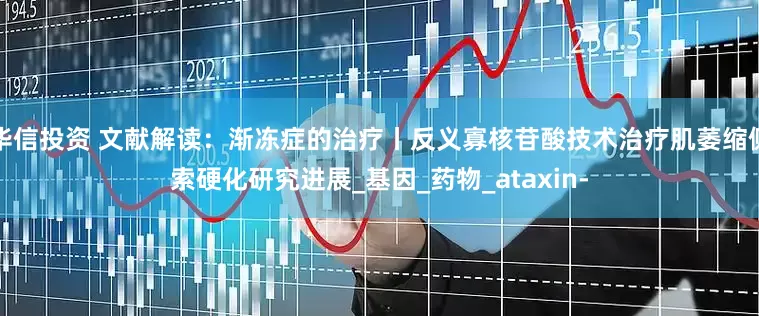 华信投资 文献解读：渐冻症的治疗丨反义寡核苷酸技术治疗肌萎缩侧索硬化研究进展_基因_药物_ataxin-