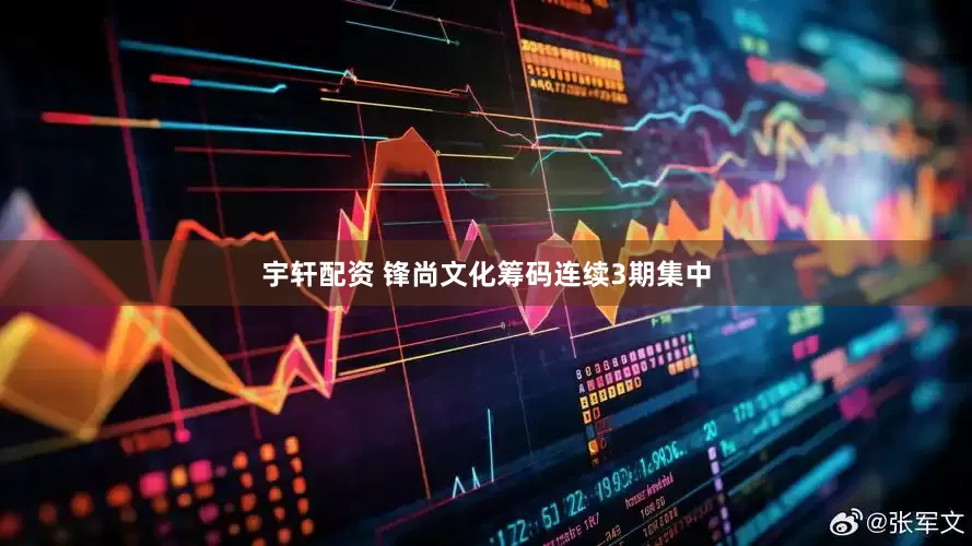 宇轩配资 锋尚文化筹码连续3期集中