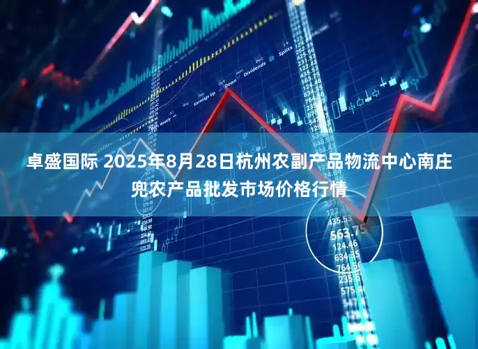 卓盛国际 2025年8月28日杭州农副产品物流中心南庄兜农产品批发市场价格行情