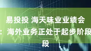易投投 海天味业业绩会：海外业务正处于起步阶段